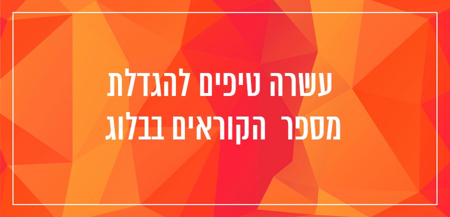 10 טיפים להגדלת מספר הקוראים בבלוג