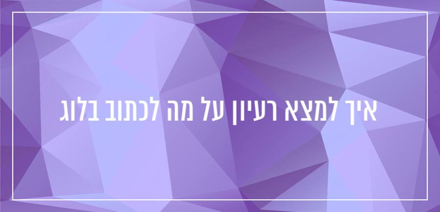 איך מוצאים רעיון לכתיבת בלוג