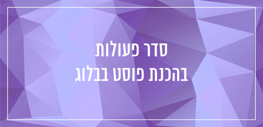 סדר פעולות בהכנת פוסט בבלוג יונית צוק הבלוגריסטית