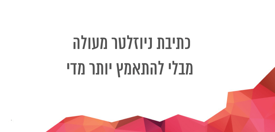 כתיבת ניוזלטר מעולה מבלי להתאמץ יותר מדי