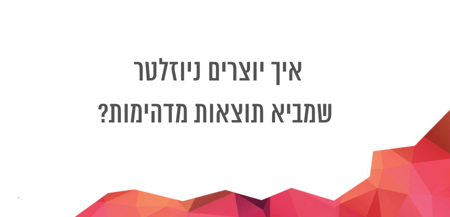 איך יוצרים ניוזלטר שיווקי שמביא תוצאות מעולות? פוסט אורח אור פוליאקוב